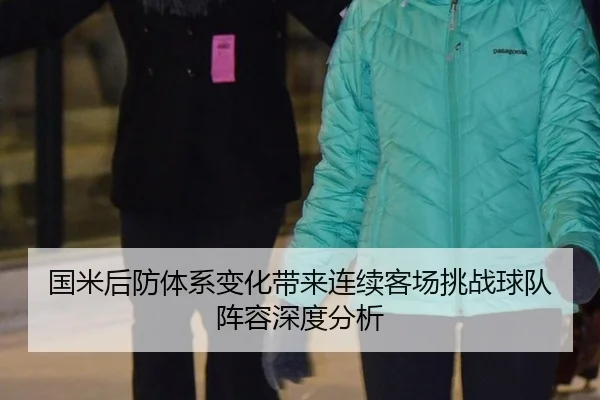 国米后防体系变化带来连续客场挑战球队阵容深度分析