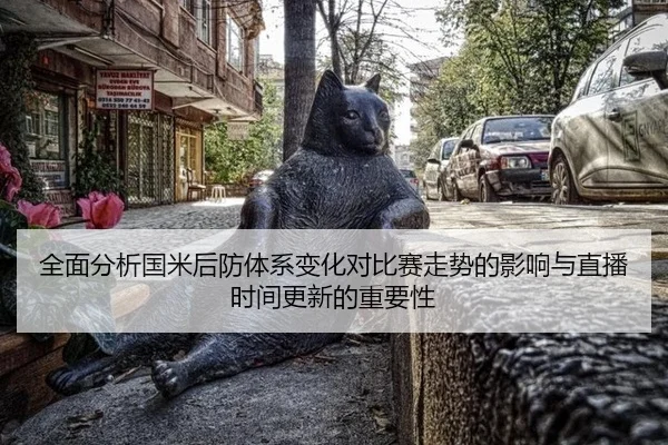 全面分析国米后防体系变化对比赛走势的影响与直播时间更新的重要性